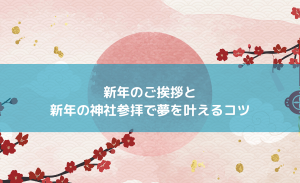 【新年のご挨拶】と新年の神社参拝で夢を叶えるコツ